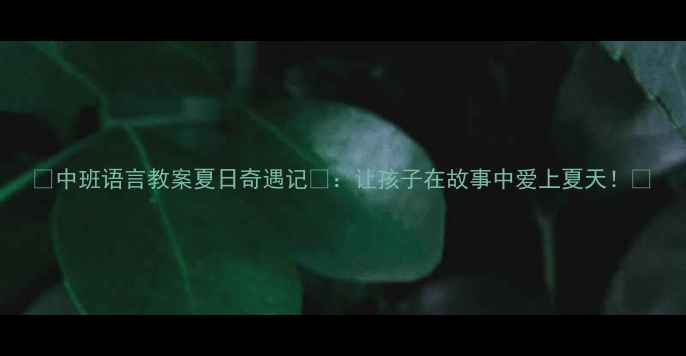 图片 🌞中班语言教案夏日奇遇记🌈：让孩子在故事中爱上夏天！📚