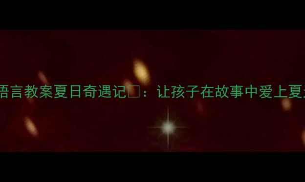 图片 🌞中班语言教案夏日奇遇记🌈：让孩子在故事中爱上夏天！📚1