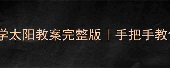 图片 🌞人教版小学科学太阳教案完整版｜手把手教你打造高效课堂1