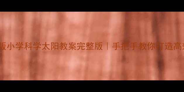 图片 🌞人教版小学科学太阳教案完整版｜手把手教你打造高效课堂2