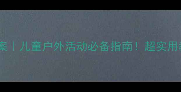 图片 🌞夏天防晒健康教案｜儿童户外活动必备指南！超实用教学+家长必看清单