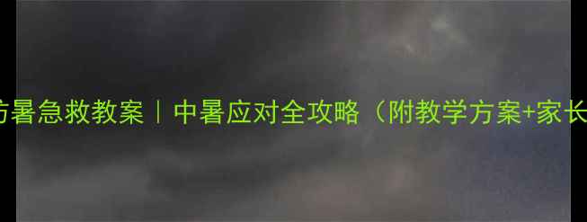 图片 🌞夏季防暑急救教案｜中暑应对全攻略（附教学方案+家长必看）1