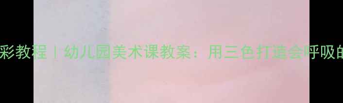 图片 🌞夏日水彩教程｜幼儿园美术课教案：用三色打造会呼吸的夏天🌊1