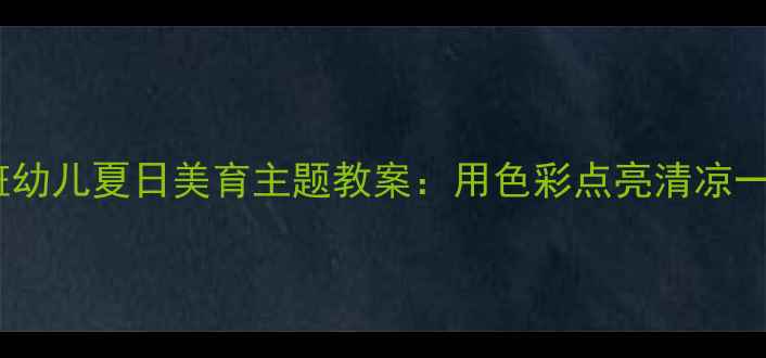 图片 🌞大班幼儿夏日美育主题教案：用色彩点亮清凉一夏🎨2
