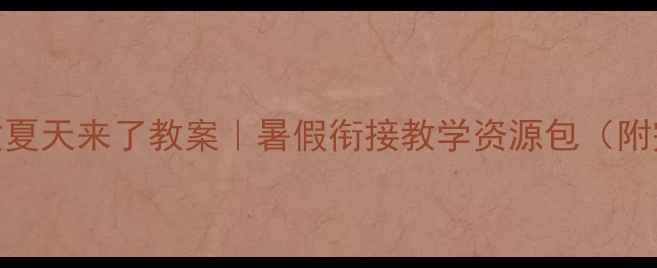 图片 🌞小学语文夏天来了教案｜暑假衔接教学资源包（附完整方案）