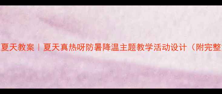 图片 🌞小班夏天教案｜夏天真热呀防暑降温主题教学活动设计（附完整方案）