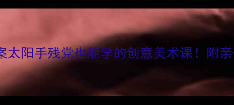 图片 🌞小班美术教案太阳手残党也能学的创意美术课！附亲子延伸活动🌞1