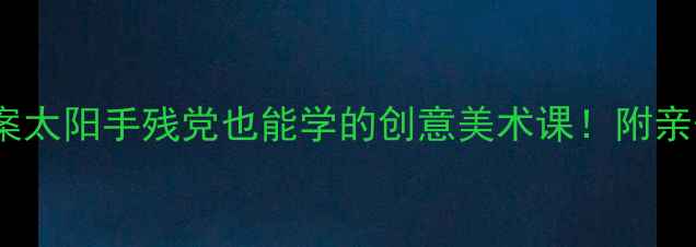 图片 🌞小班美术教案太阳手残党也能学的创意美术课！附亲子延伸活动🌞2