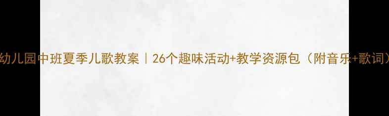 图片 🌞幼儿园中班夏季儿歌教案｜26个趣味活动+教学资源包（附音乐+歌词）1