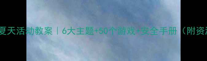 图片 🌞幼儿园夏天活动教案｜6大主题+50个游戏+安全手册（附资源包）🌊1
