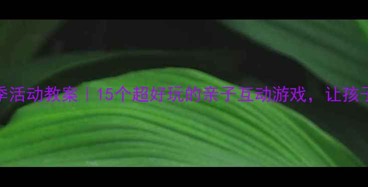 图片 🌞幼儿园夏季活动教案｜15个超好玩的亲子互动游戏，让孩子爱上夏天！