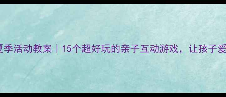图片 🌞幼儿园夏季活动教案｜15个超好玩的亲子互动游戏，让孩子爱上夏天！1