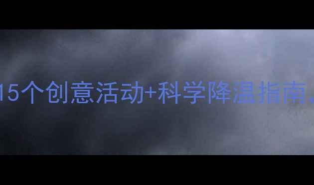 图片 🌞幼儿园夏日防暑教案：15个创意活动+科学降温指南，轻松带娃过清凉一夏！1