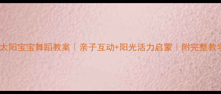 图片 🌞幼儿园太阳宝宝舞蹈教案｜亲子互动+阳光活力启蒙｜附完整教学步骤✨2