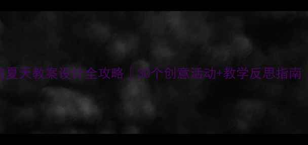 图片 🌞幼儿园小班夏天教案设计全攻略｜30个创意活动+教学反思指南（附资源包）