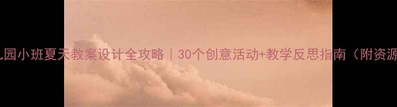 图片 🌞幼儿园小班夏天教案设计全攻略｜30个创意活动+教学反思指南（附资源包）1
