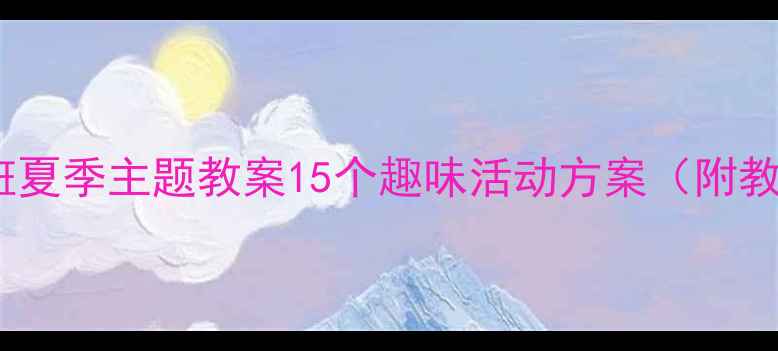 图片 🌞幼儿园小班夏季主题教案15个趣味活动方案（附教学资源包）2