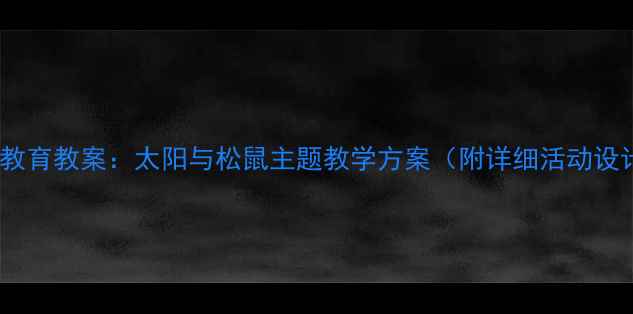 图片 🌞幼儿园自然教育教案：太阳与松鼠主题教学方案（附详细活动设计+家长指导）