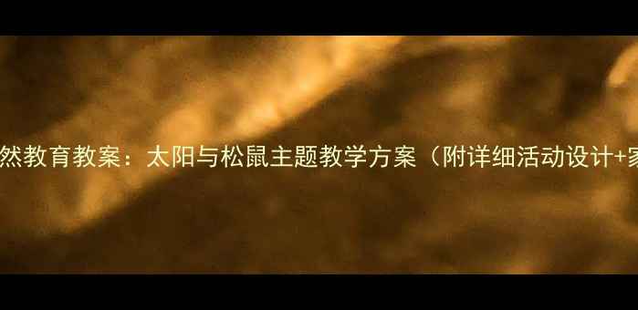 图片 🌞幼儿园自然教育教案：太阳与松鼠主题教学方案（附详细活动设计+家长指导）1