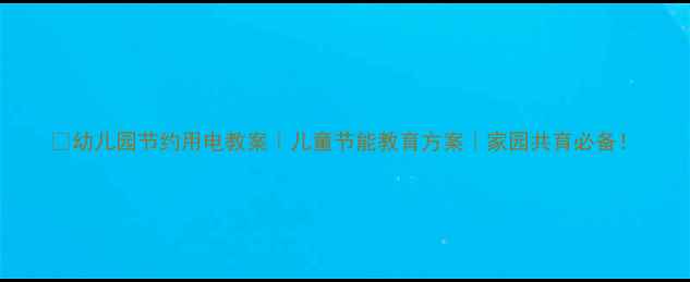 图片 🌞幼儿园节约用电教案｜儿童节能教育方案｜家园共育必备！