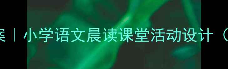 图片 🌞晨读黄金时间教案｜小学语文晨读课堂活动设计（附完整教学模板）1