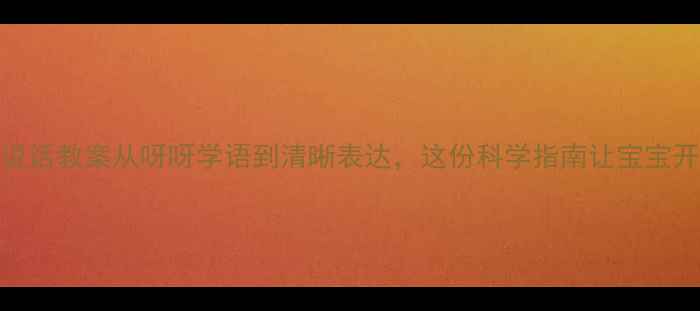 图片 🌟0-3岁宝宝说话教案从呀呀学语到清晰表达，这份科学指南让宝宝开口早一步！1