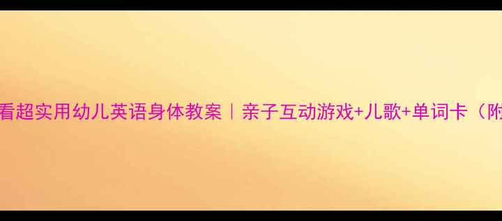 图片 🌟0-6岁宝宝必看超实用幼儿英语身体教案｜亲子互动游戏+儿歌+单词卡（附免费资源包）2