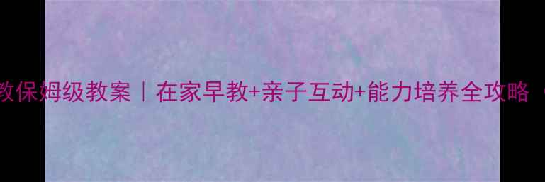 图片 🌟1-3岁宝宝早教保姆级教案｜在家早教+亲子互动+能力培养全攻略（附免费资源）2