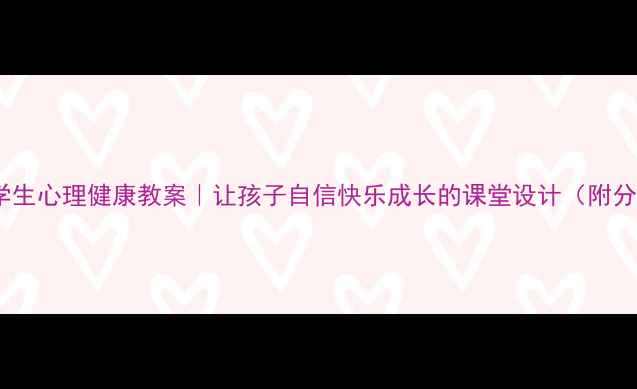 图片 🌟10个实用方法小学生心理健康教案｜让孩子自信快乐成长的课堂设计（附分龄方案+活动案例）