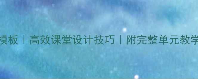 图片 🌟15分钟英语教案模板｜高效课堂设计技巧｜附完整单元教学案例（附资源包）