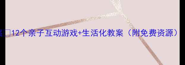 图片 🌟2岁宝宝早教方案✨12个亲子互动游戏+生活化教案（附免费资源）｜家庭教育必看🔥2