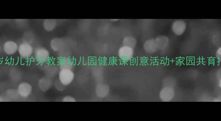 图片 🌟3-4岁幼儿护牙教案幼儿园健康课创意活动+家园共育指南🌟1