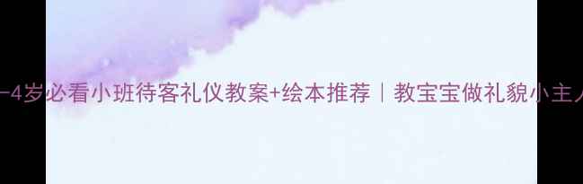 图片 🌟3-4岁必看小班待客礼仪教案+绘本推荐｜教宝宝做礼貌小主人✨