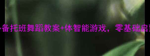 图片 🌟3-4岁萌宝必备托班舞蹈教案+体智能游戏，零基础启蒙轻松上手🎵2