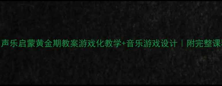 图片 🌟3-6岁声乐启蒙黄金期教案游戏化教学+音乐游戏设计｜附完整课程模板1