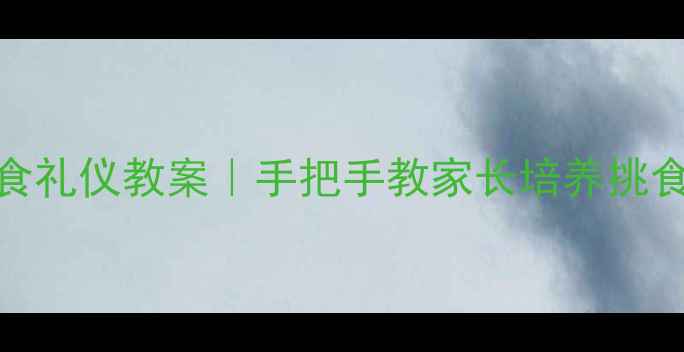 图片 🌟3-6岁宝宝不挑食礼仪教案｜手把手教家长培养挑食宝宝的好习惯👶1