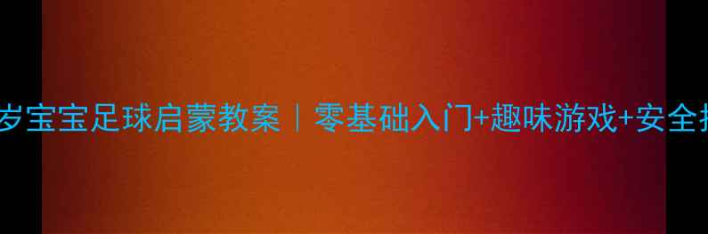 图片 🌟3-6岁宝宝足球启蒙教案｜零基础入门+趣味游戏+安全指南🌟