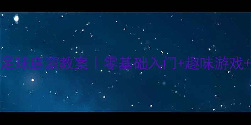 图片 🌟3-6岁宝宝足球启蒙教案｜零基础入门+趣味游戏+安全指南🌟1