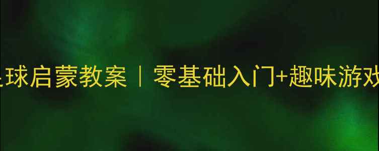图片 🌟3-6岁宝宝足球启蒙教案｜零基础入门+趣味游戏+安全指南🌟2