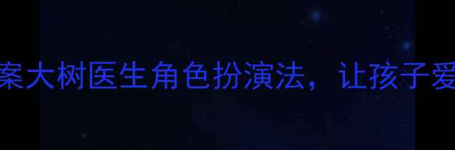 图片 🌟3-6岁幼儿健康教案大树医生角色扮演法，让孩子爱上洗手和刷牙！🌟1