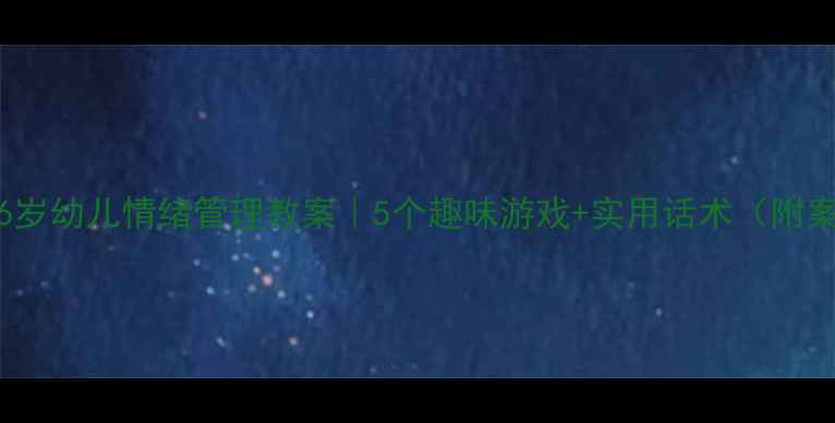 图片 🌟3-6岁幼儿情绪管理教案｜5个趣味游戏+实用话术（附案例）