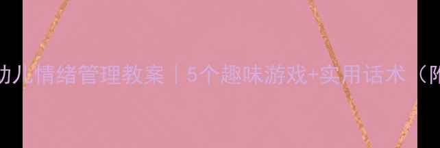 图片 🌟3-6岁幼儿情绪管理教案｜5个趣味游戏+实用话术（附案例）1