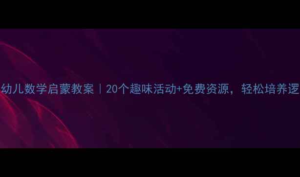 图片 🌟3-6岁幼儿数学启蒙教案｜20个趣味活动+免费资源，轻松培养逻辑思维1