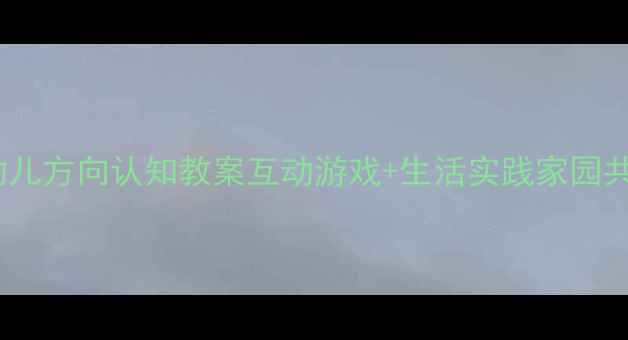 图片 🌟3-6岁幼儿方向认知教案互动游戏+生活实践家园共育指南🌟