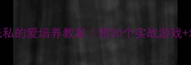 图片 🌟3-6岁幼儿无私的爱培养教案｜附20个实战游戏+场景案例👶✨2