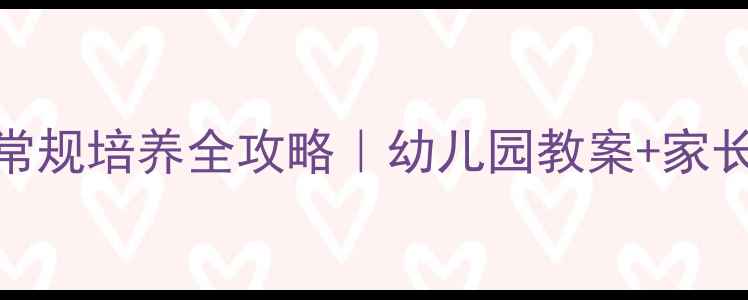 图片 🌟3-6岁幼儿生活常规培养全攻略｜幼儿园教案+家长必看实操指南✨2