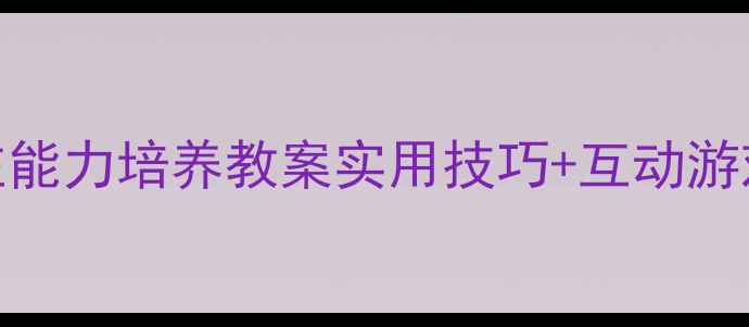 图片 🌟3-6岁幼儿社会交往能力培养教案实用技巧+互动游戏+家长指导全攻略🌟