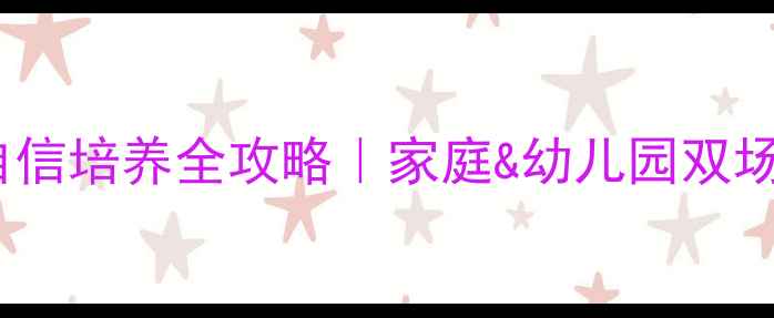 图片 🌟3-6岁幼儿自信培养全攻略｜家庭&幼儿园双场景实操指南📚