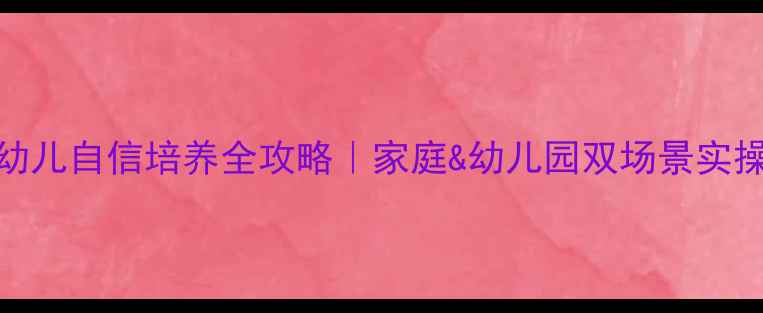 图片 🌟3-6岁幼儿自信培养全攻略｜家庭&幼儿园双场景实操指南📚1