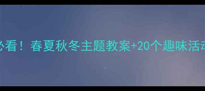 图片 🌟3-6岁幼儿英语启蒙必看！春夏秋冬主题教案+20个趣味活动，轻松玩转四季英语1
